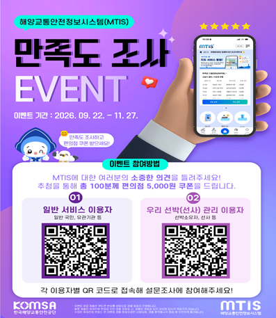 해양교통안전정보시스템(MTIS)
만족도 조사 EVENT
이벤트 기간 : 2026. 09. 22 - 11.27.
만족도 조사하고 편의점 쿠폰 받으세요!