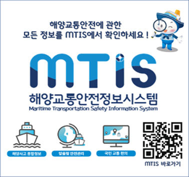해양교통안전에 관한 모든 정보를 MTIS에서 확인하세요
MTIS 해양교통안전정보 시스템 
해양사고 종합정보, 맞춤형 안전관리, 국민교통 편의
MTIS 바로가기 : https://mtis.komsa.or.kr;jsessionid=0004B65D58B489E1AE06663C177771D5
